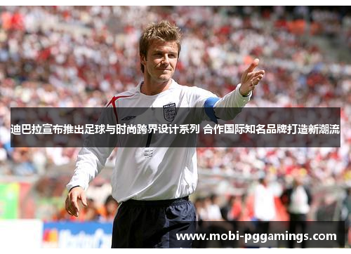 迪巴拉宣布推出足球与时尚跨界设计系列 合作国际知名品牌打造新潮流