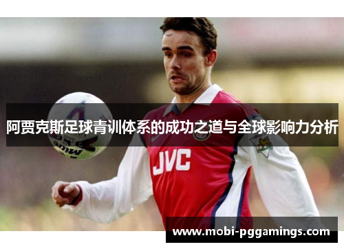 阿贾克斯足球青训体系的成功之道与全球影响力分析 阿贾克斯足球青训体系的成功之道与全球影响力分析
