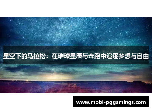 星空下的马拉松:在璀璨星辰与奔跑中追逐梦想与自由 星空下的马拉松:在璀璨星辰与奔跑中追逐梦想与自由