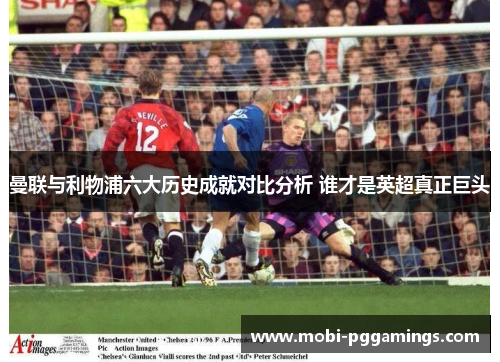 曼联与利物浦六大历史成就对比分析 谁才是英超真正巨头 曼联与利物浦六大历史成就对比分析 谁才是英超真正巨头