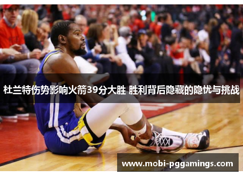杜兰特伤势影响火箭39分大胜 胜利背后隐藏的隐忧与挑战 杜兰特伤势影响火箭39分大胜 胜利背后隐藏的隐忧与挑战