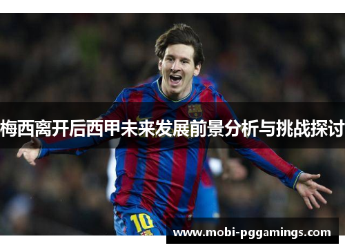 梅西离开后西甲未来发展前景分析与挑战探讨 梅西离开后西甲未来发展前景分析与挑战探讨