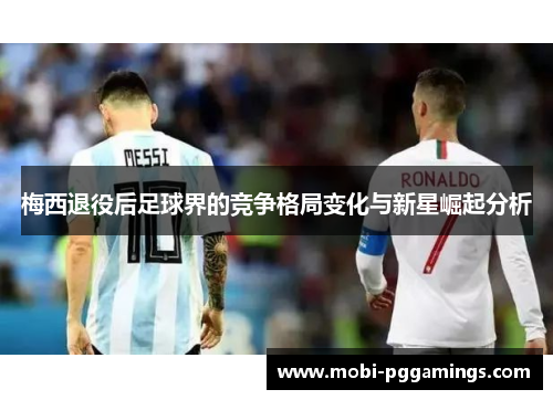 梅西退役后足球界的竞争格局变化与新星崛起分析 梅西退役后足球界的竞争格局变化与新星崛起分析