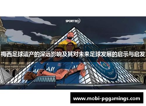 梅西足球遗产的深远影响及其对未来足球发展的启示与启发 梅西足球遗产的深远影响及其对未来足球发展的启示与启发