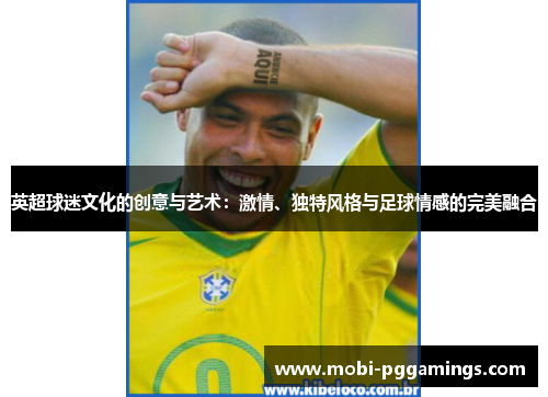 英超球迷文化的创意与艺术：激情、独特风格与足球情感的完美融合